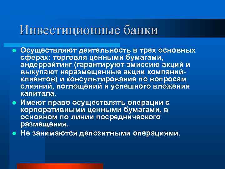 Инвестиционные банки Осуществляют деятельность в трех основных сферах: торговля ценными бумагами, андеррайтинг (гарантируют эмиссию