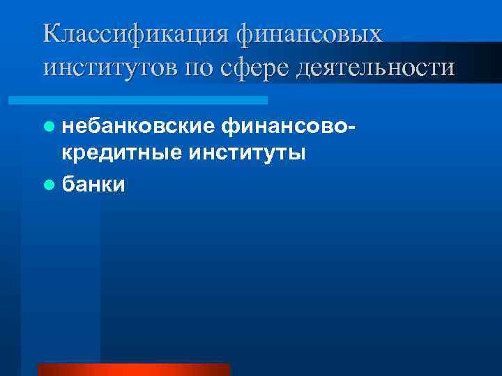 Классификация финансовых институтов по сфере деятельности l небанковские финансово- кредитные институты l банки 
