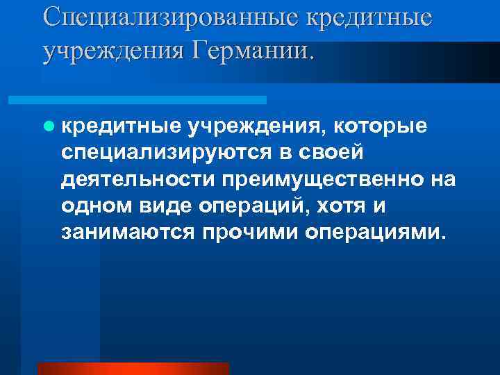 Специализированные кредитные учреждения Германии. l кредитные учреждения, которые специализируются в своей деятельности преимущественно на