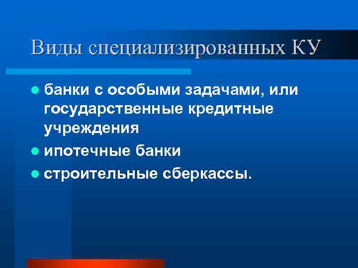 Виды специализированных КУ l банки с особыми задачами, или государственные кредитные учреждения l ипотечные