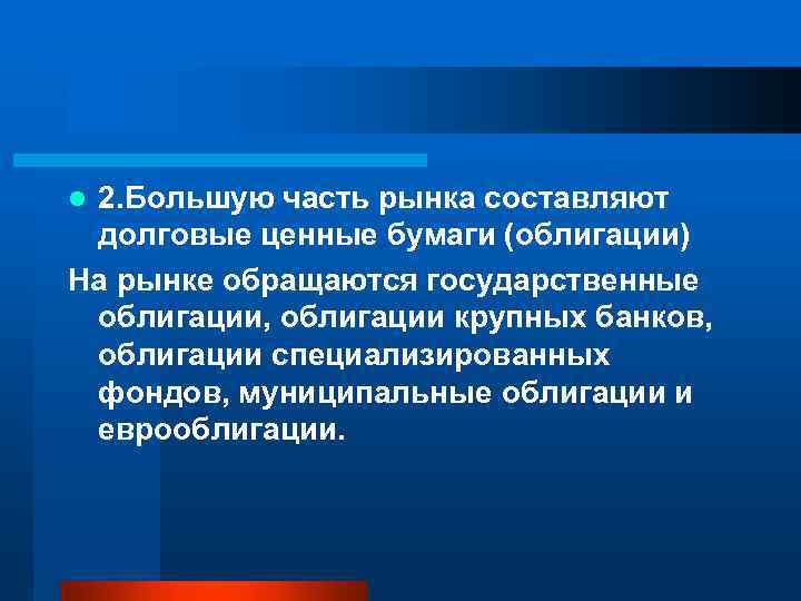 2. Большую часть рынка составляют долговые ценные бумаги (облигации) На рынке обращаются государственные облигации,