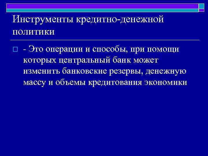 Инструменты кредитно-денежной политики o - Это операции и способы, при помощи которых центральный банк