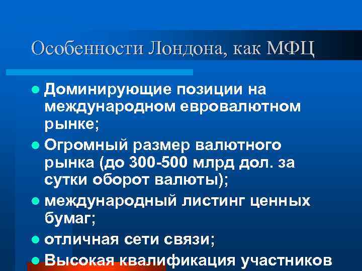 Особенности Лондона, как МФЦ l Доминирующие позиции на международном евровалютном рынке; l Огромный размер