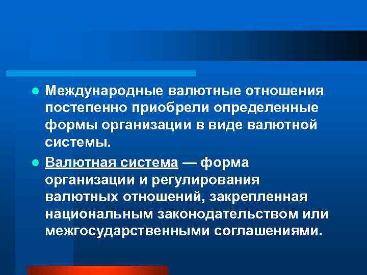 Международные валютные отношения постепенно приобрели определенные формы организации в виде валютной системы. l Валютная