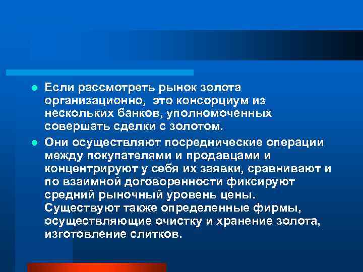 Если рассмотреть рынок золота организационно, это консорциум из нескольких банков, уполномоченных совершать сделки с