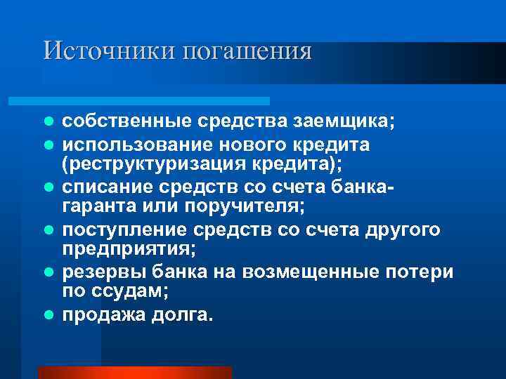 Источники погашения l l l собственные средства заемщика; использование нового кредита (реструктуризация кредита); списание