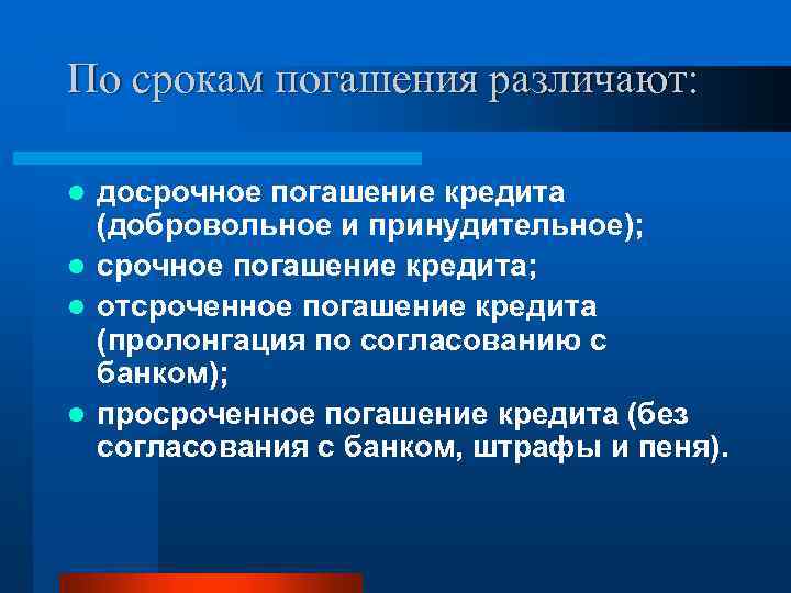 По срокам погашения различают: досрочное погашение кредита (добровольное и принудительное); l срочное погашение кредита;