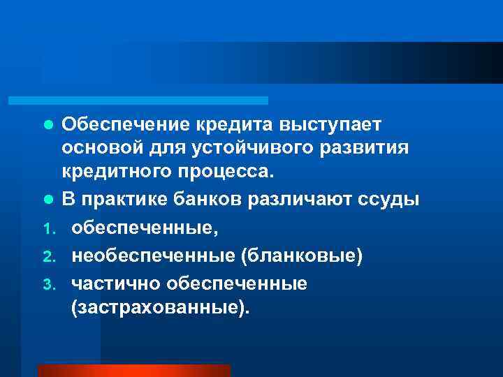 Обеспечение кредита выступает основой для устойчивого развития кредитного процесса. l В практике банков различают