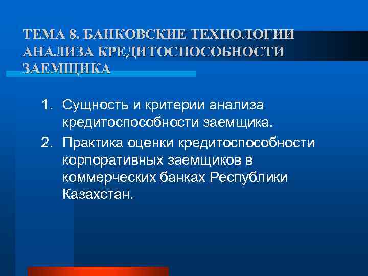 ТЕМА 8. БАНКОВСКИЕ ТЕХНОЛОГИИ АНАЛИЗА КРЕДИТОСПОСОБНОСТИ ЗАЕМЩИКА 1. Сущность и критерии анализа кредитоспособности заемщика.