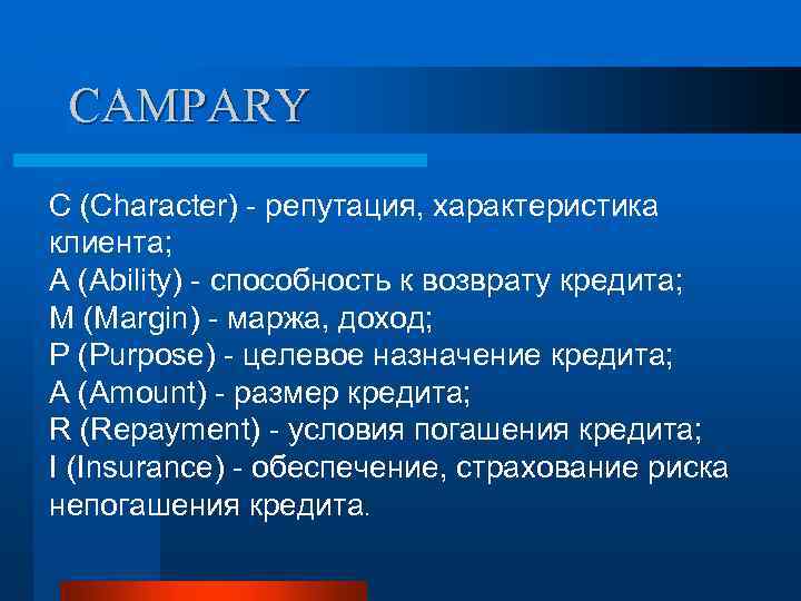 CAMPARY C (Character) - репутация, характеристика клиента; A (Ability) - способность к возврату кредита;