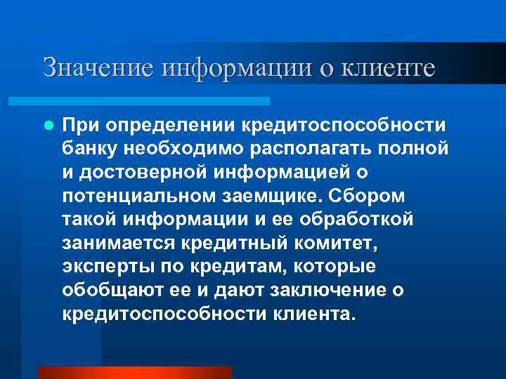 Значение информации о клиенте l При определении кредитоспособности банку необходимо располагать полной и достоверной