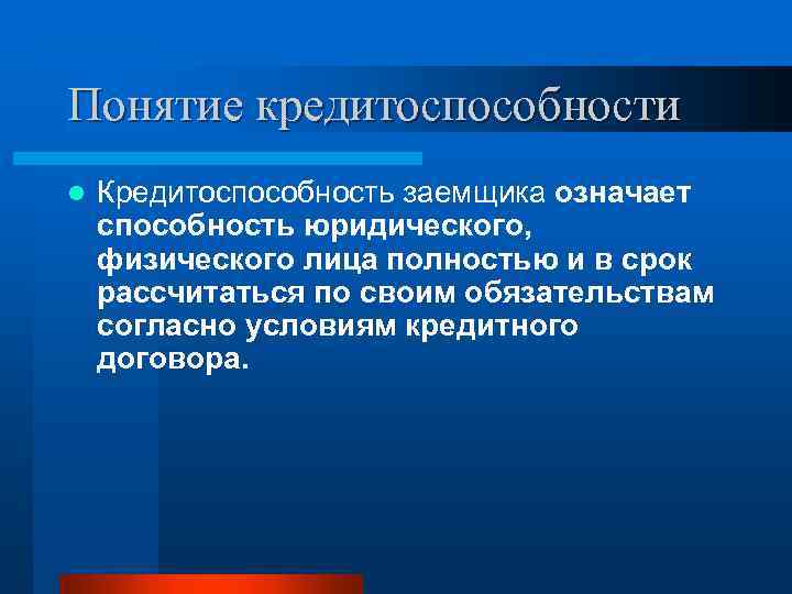 Понятие кредитоспособности l Кредитоспособность заемщика означает способность юридического, физического лица полностью и в срок