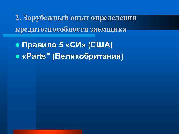 2. Зарубежный опыт определения кредитоспособности заемщика l Правило 5 «СИ» (США) l «Parts" (Великобритания)