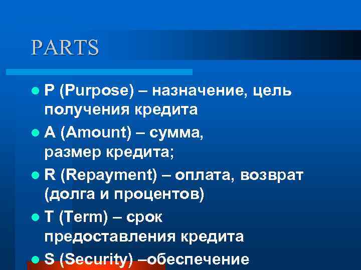 PARTS l P (Purpose) – назначение, цель получения кредита l A (Amount) – сумма,