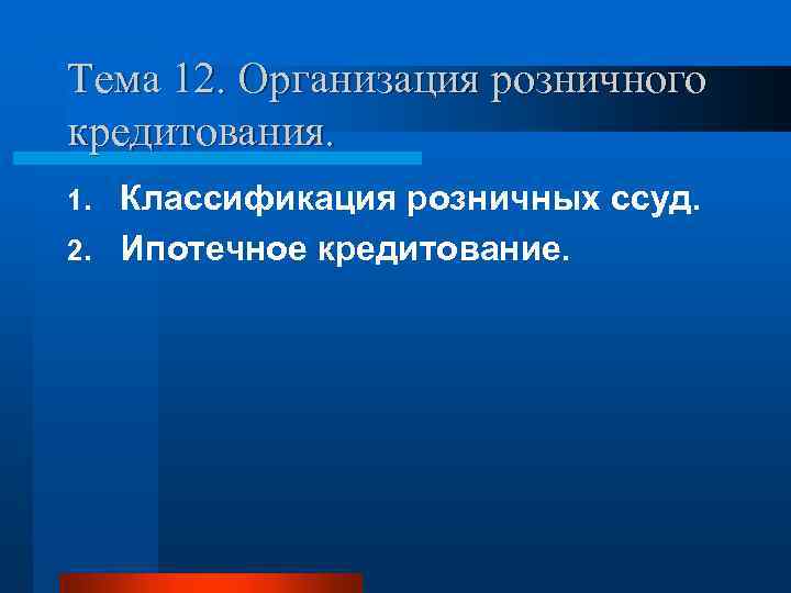 Тема 12. Организация розничного кредитования. Классификация розничных ссуд. 2. Ипотечное кредитование. 1. 