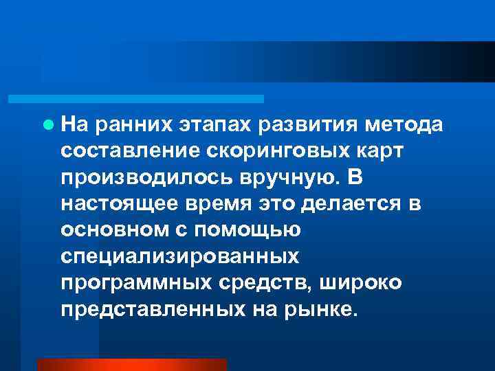 l На ранних этапах развития метода составление скоринговых карт производилось вручную. В настоящее время