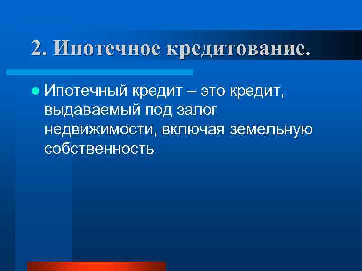 2. Ипотечное кредитование. l Ипотечный кредит – это кредит, выдаваемый под залог недвижимости, включая