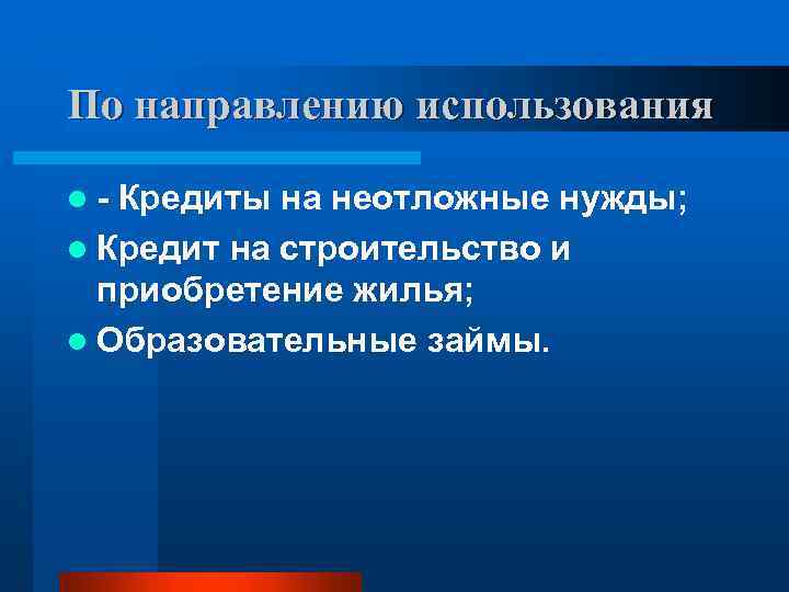 По направлению использования l - Кредиты на неотложные нужды; l Кредит на строительство и