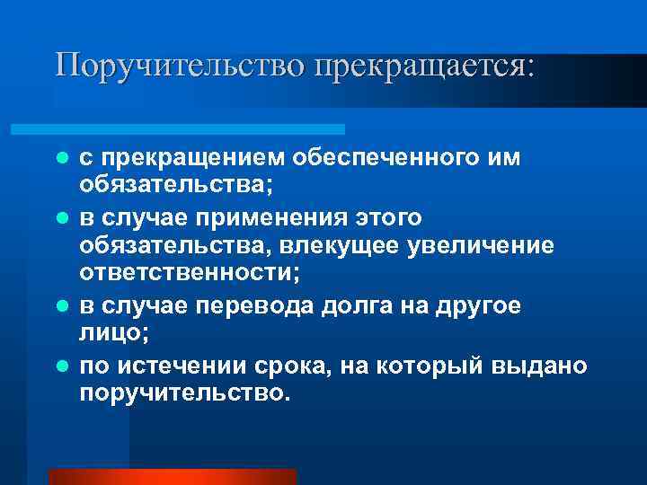 Поручительство прекращается: с прекращением обеспеченного им обязательства; l в случае применения этого обязательства, влекущее