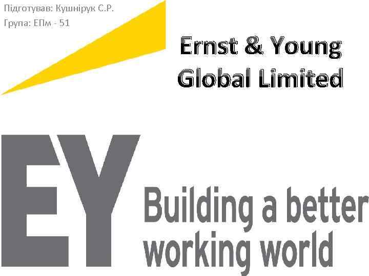 Підготував: Кушнірук С. Р. Група: ЕПм - 51 Ernst & Young Global Limited 