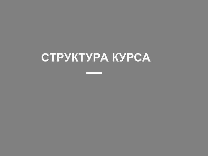 СТРУКТУРА КУРСА 
