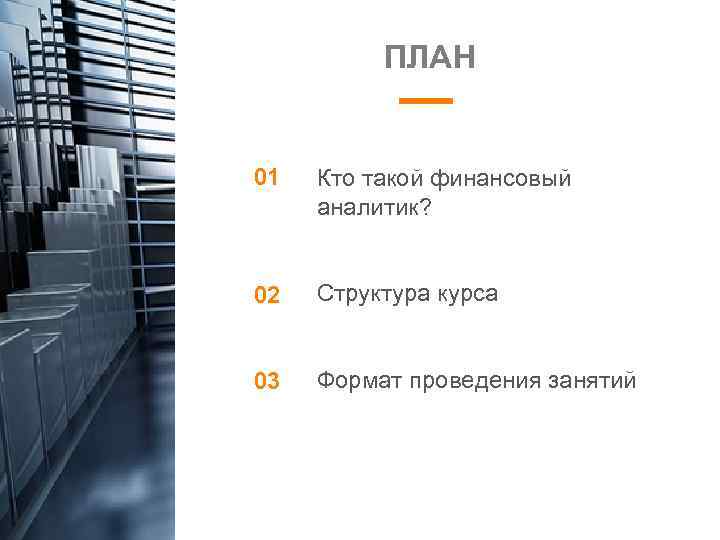 ПЛАН 01 Кто такой финансовый аналитик? 02 Структура курса 03 Формат проведения занятий 