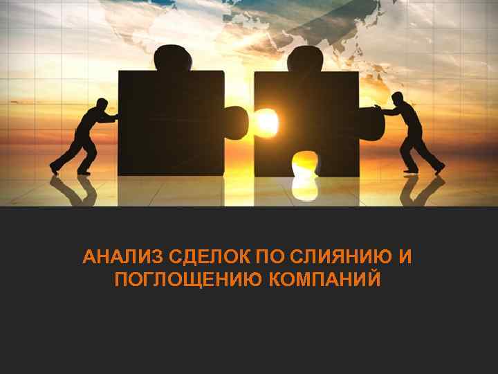 АНАЛИЗ СДЕЛОК ПО СЛИЯНИЮ И ПОГЛОЩЕНИЮ КОМПАНИЙ 