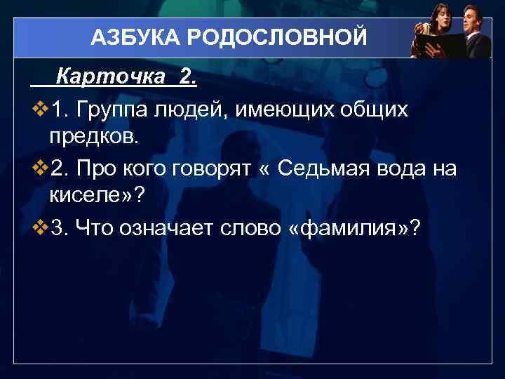 АЗБУКА РОДОСЛОВНОЙ Карточка 2. v 1. Группа людей, имеющих общих предков. v 2. Про