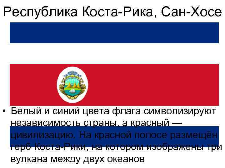 Республика Коста-Рика, Сан-Хосе • Белый и синий цвета флага символизируют независимость страны, а красный