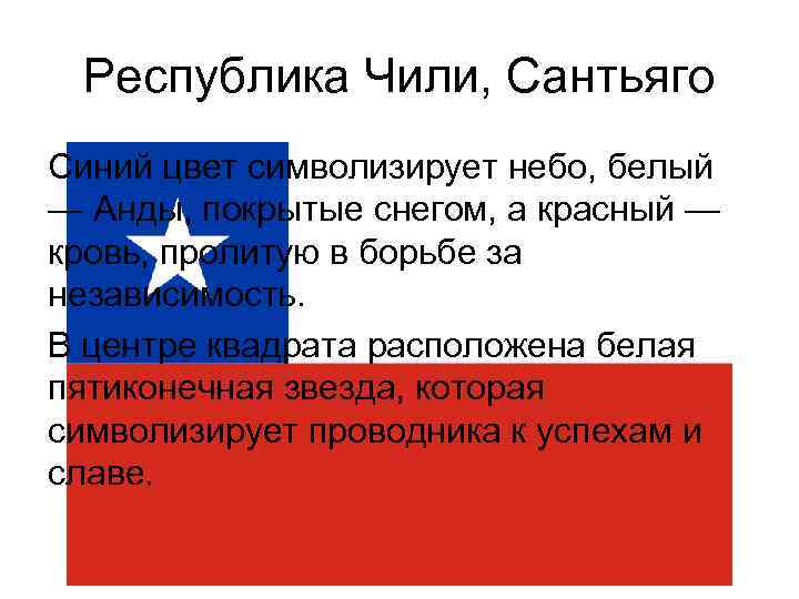 Республика Чили, Сантьяго Синий цвет символизирует небо, белый — Анды, покрытые снегом, а красный