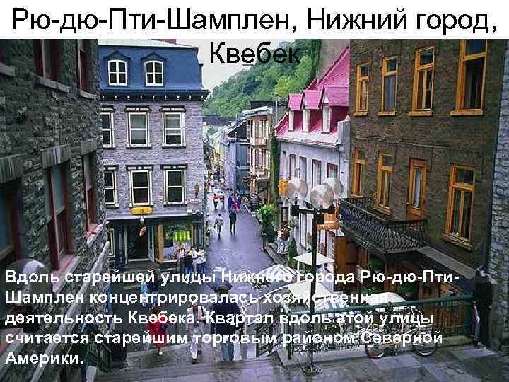 Рю-дю-Пти-Шамплен, Нижний город, Квебек Вдоль старейшей улицы Нижнего города Рю-дю-Пти. Шамплен концентрировалась хозяйственная деятельность