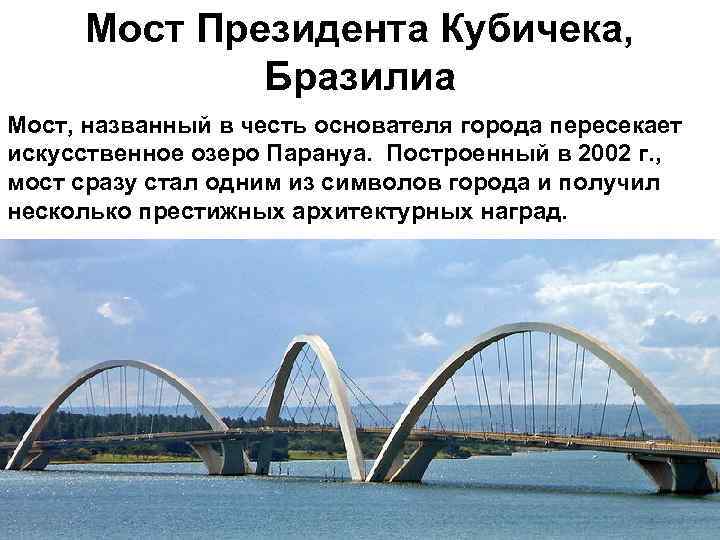 Мост Президента Кубичека, Бразилиа Мост, названный в честь основателя города пересекает искусственное озеро Парануа.