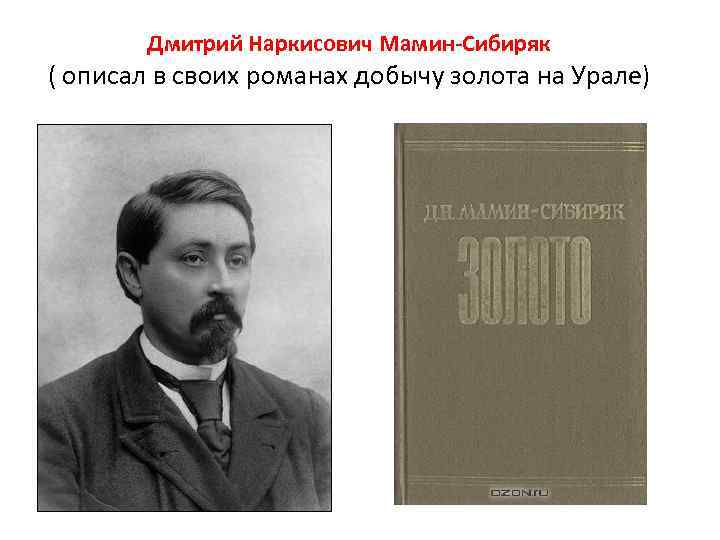 Дмитрий Наркисович Мамин Сибиряк ( описал в своих романах добычу золота на Урале) 