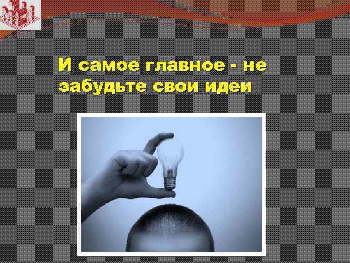 И самое главное - не забудьте свои идеи 