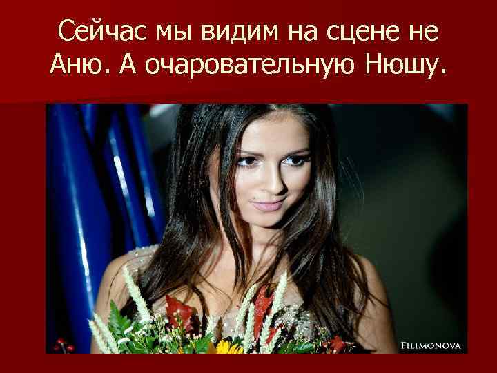 Сейчас мы видим на сцене не Аню. А очаровательную Нюшу. 
