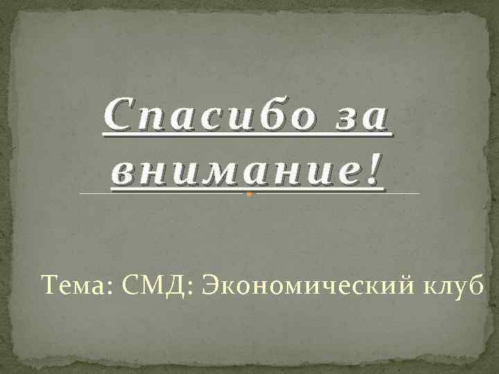 Спасибо за внимание! Тема: СМД: Экономический клуб 