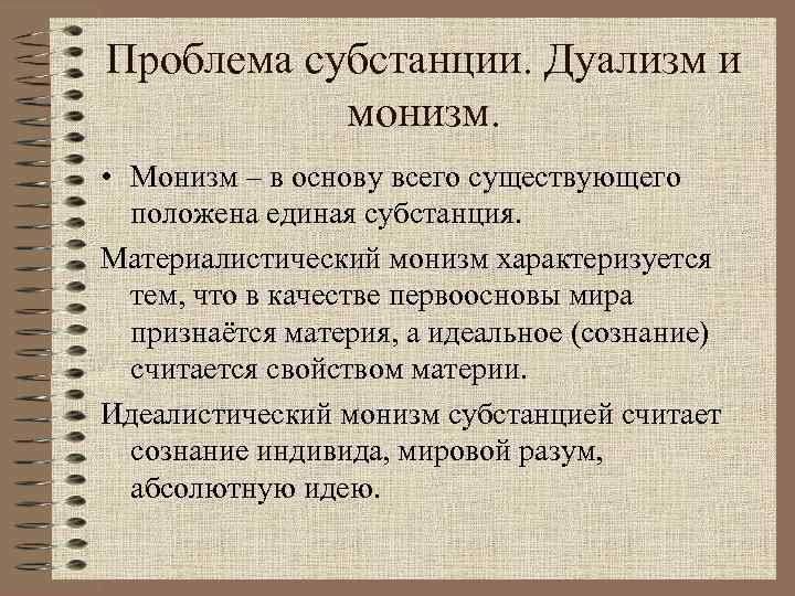 Проблема субстанции. Дуализм и монизм. • Монизм – в основу всего существующего положена единая