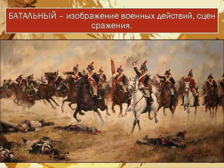 БАТАЛЬНЫЙ – изображение военных действий, сцен сражения. 