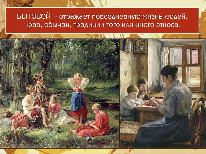 БЫТОВОЙ – отражает повседневную жизнь людей, нрав, обычаи, традиции того или иного этноса. 