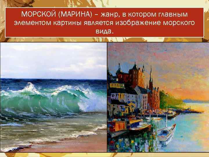 МОРСКОЙ (МАРИНА) – жанр, в котором главным элементом картины является изображение морского вида. 