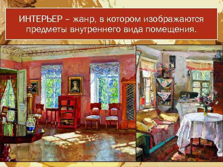 ИНТЕРЬЕР – жанр, в котором изображаются предметы внутреннего вида помещения. 