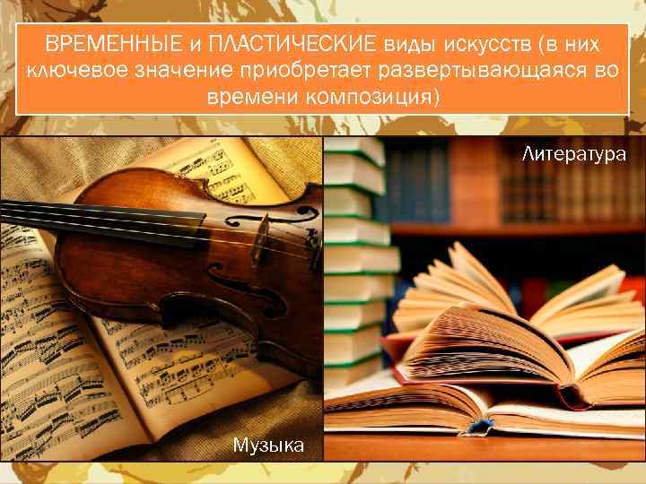 ВРЕМЕННЫЕ и ПЛАСТИЧЕСКИЕ виды искусств (в них ключевое значение приобретает развертывающаяся во времени композиция)