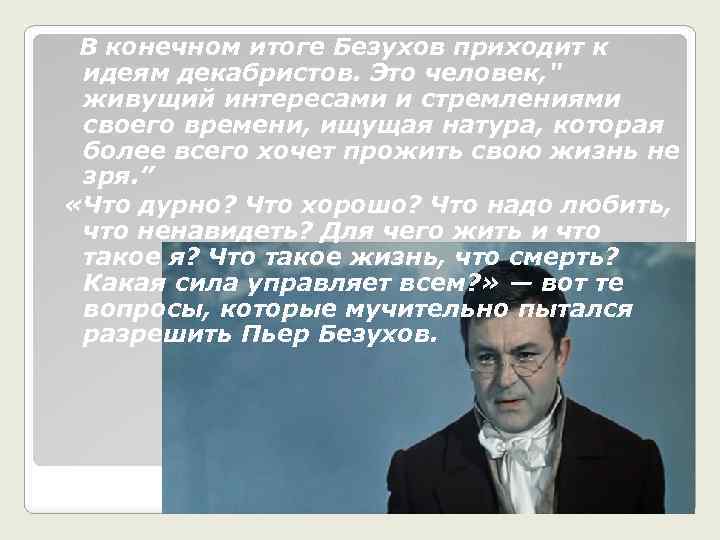  В конечном итоге Безухов приходит к идеям декабристов. Это человек, " живущий интересами