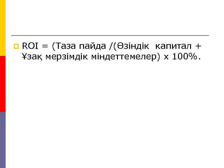 p ROI = (Таза пайда /(Өзіндік капитал + Ұзақ мерзімдік міндеттемелер) х 100%. 