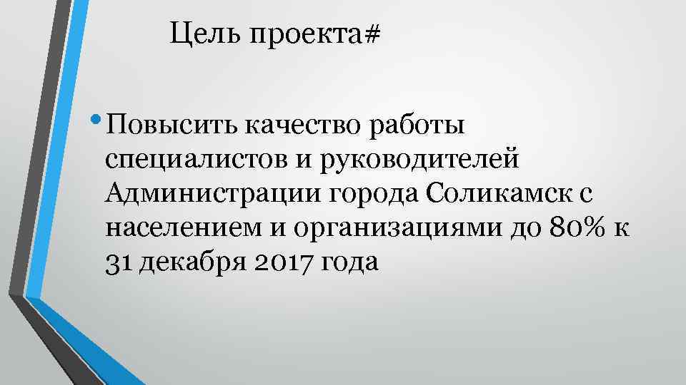 Цель проекта# • Повысить качество работы специалистов и руководителей Администрации города Соликамск с населением