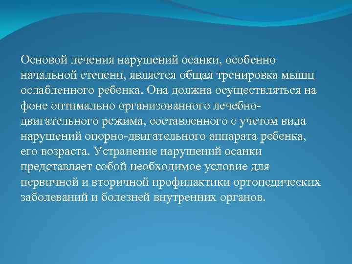Основой лечения нарушений осанки, особенно начальной степени, является общая тренировка мышц ослабленного ребенка. Она
