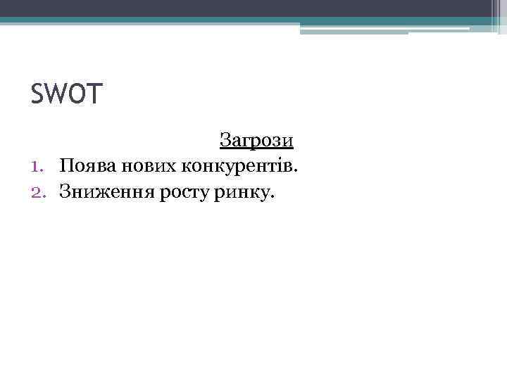 SWOT Загрози 1. Поява нових конкурентів. 2. Зниження росту ринку. 