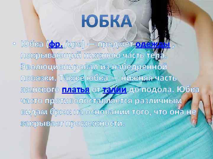  • Юбка (фр. jupe) — предмет одежды , покрывающий нижнюю часть тела. Эволюционировал