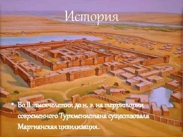 История • Во II тысячелетии до н. э. на территории современного Туркменистана существовала Маргианская