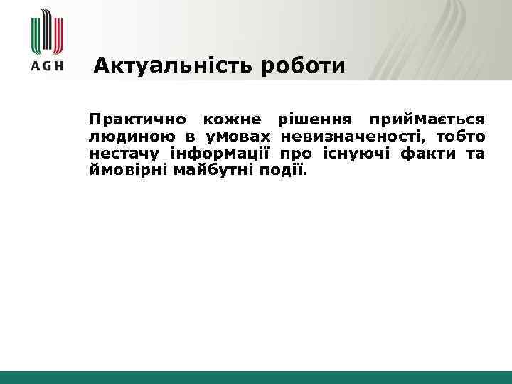 Актуальність роботи Практично кожне рішення приймається людиною в умовах невизначеності, тобто нестачу інформації про